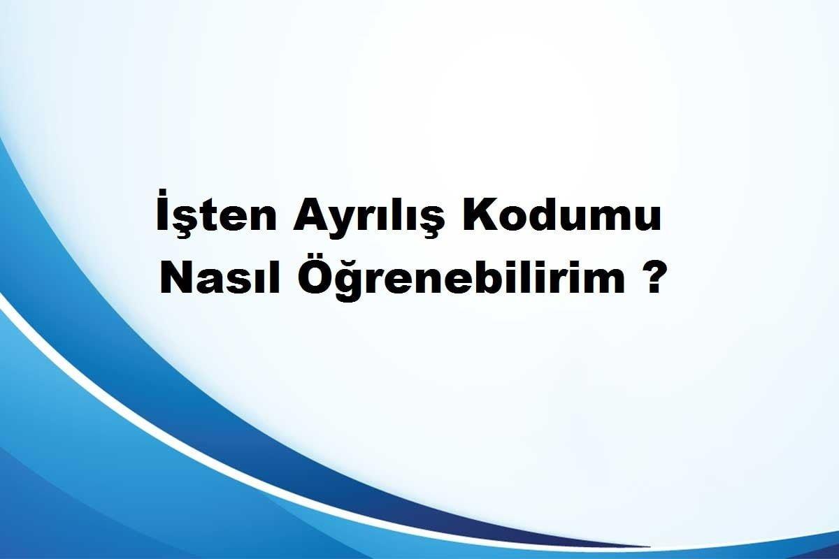 Isten Cikis Kodumu Nasil Ogrenebilirim Ssk Sor